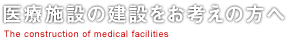 医療施設の建設をお考えのお医者様、医療関係者の皆様へ