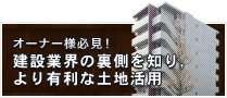 オーナー様必見！建設業界の裏側を知り、より有利な土地活用
