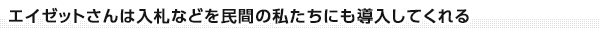 エイゼットは入札などを民間の私たちにも導入してくれる